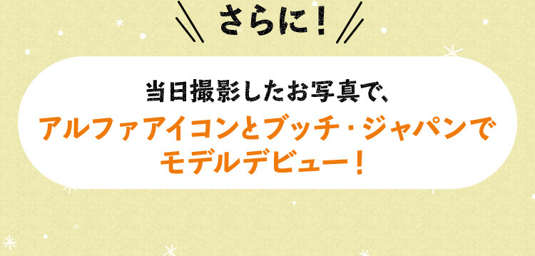 当日撮影したお写真で、アルファアイコンとブッチ・ジャパンで モデルデビュー！