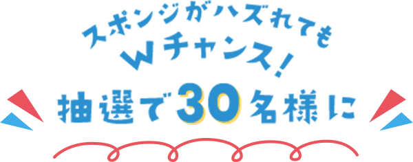 スポンジがハズれてもWチャンス！抽選で30名様に