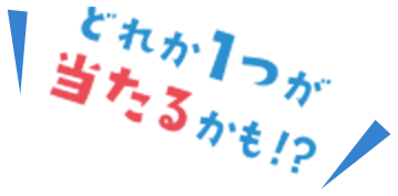 どれか1つが当たるかも！？