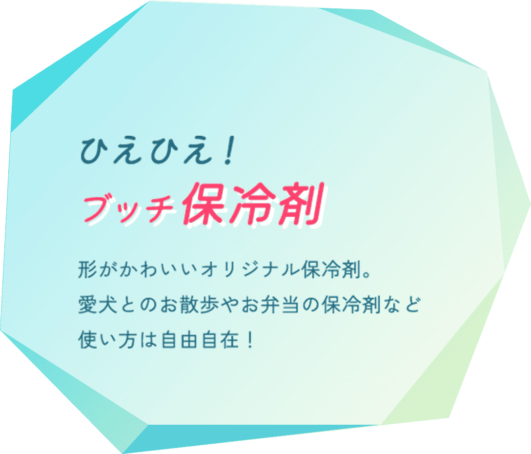 抽選で100名様に ひえひえ!ブッチ保冷剤 形がかわいいオリジナル保冷剤。愛犬とのお散歩やお弁当の保冷剤など使い方は自由自在!