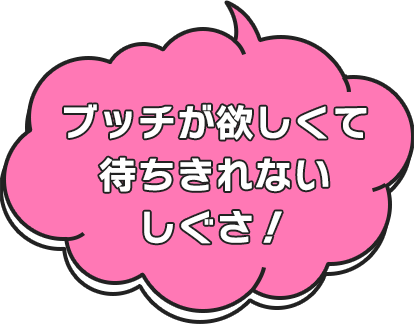 ブッチが欲しくて待ちきれないしぐさ！