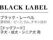 BLACK LABEL ブラック・レーベル 原材料：ビーフ、ラム、チキンほか ［ドッグフード］ 子犬・成犬・シニア犬 用