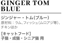 GINGER TOM BLUE ジンジャー・トム（ブルー） 原材料：ラム、フィッシュ（ムロアジ等）、 チキンほか ［キャットフード］ 子猫・成猫・シニア猫 用