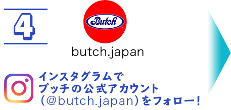 4 インスタグラムでブッチの公式アカウント（@butch.japan）をフォロー！