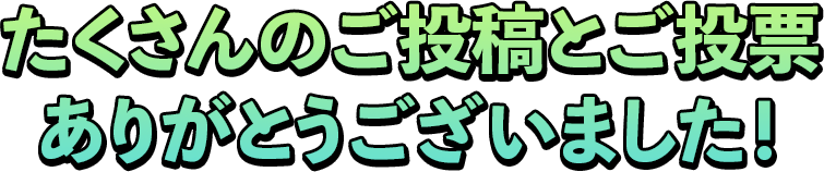 たくさんのご投稿とご投票ありがとうございました！